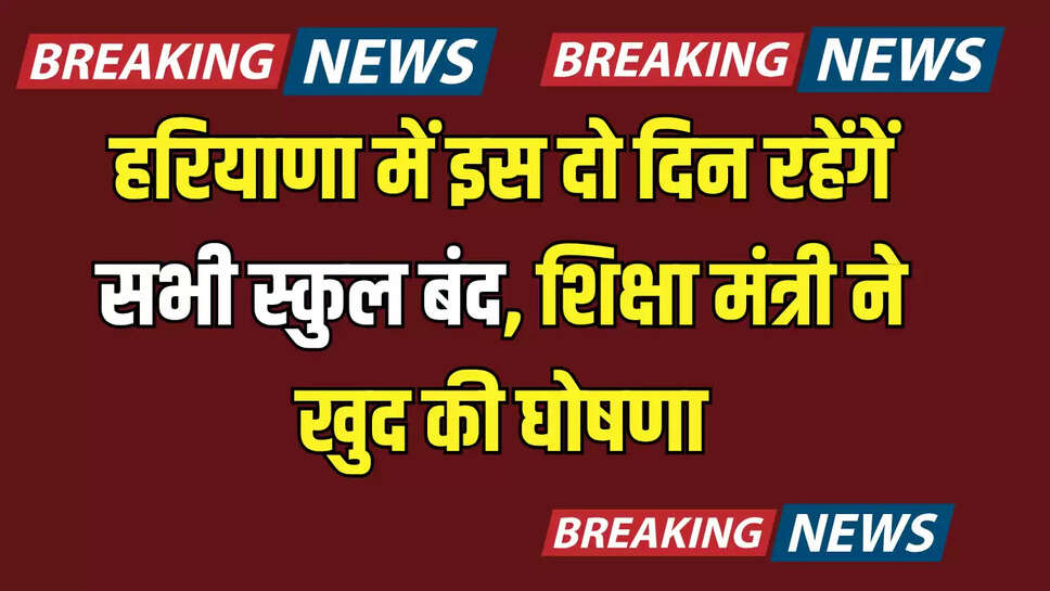 Haryana : हरियाणा में इस दो दिन रहेंगें सभी स्कुल बंद, शिक्षा मंत्री ने खुद की घोषणा, तुरंत नोट कर ले ये तारीखें 