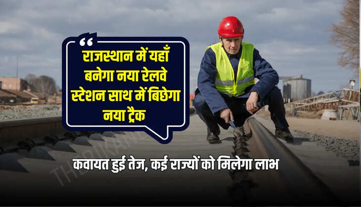 राजस्थान में यहाँ बनेगा नया रेलवे स्टेशन साथ में बिछेगा नया ट्रैक , कवायत हुई तेज, कई राज्यों को मिलेगा लाभ 