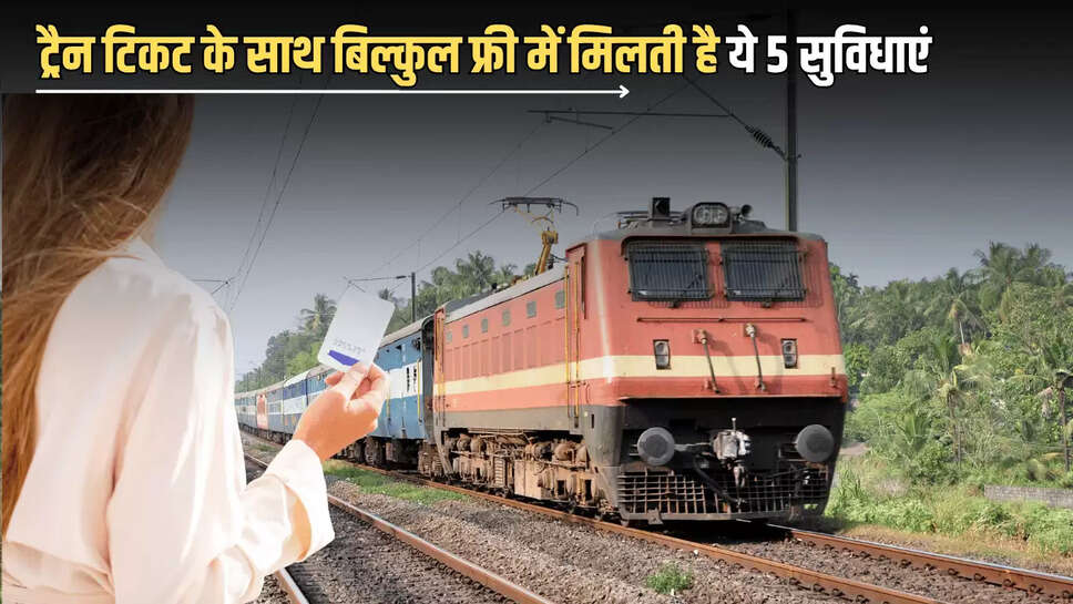 Train Ticket Benefit : ट्रैन में हर रोज सफर करने वाले भी नहीं जाते ये फायदे का सौदा, टिकट के साथ बिल्कुल फ्री में मिलती है ये 5 सुविधाएं