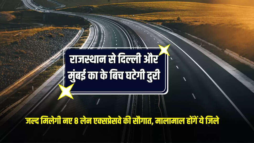 New Expressway: राजस्थान से दिल्ली और मुंबई का के बिच घटेगी दुरी, जल्द मिलेगी नए 8 लेन एक्सप्रेसवे की सौगात, मालामाल होंगें ये जिले 