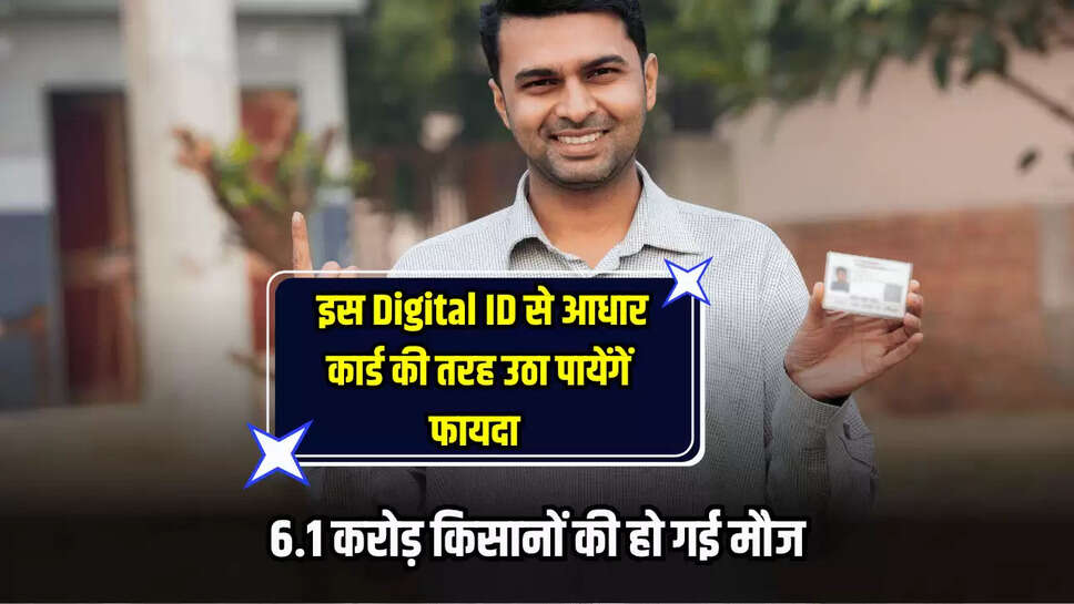 6.1 करोड़ किसानों की हो गई मौज, इस Digital ID से आधार कार्ड की तरह उठा पायेंगें फायदा, जानें पूरी डिटेल 
