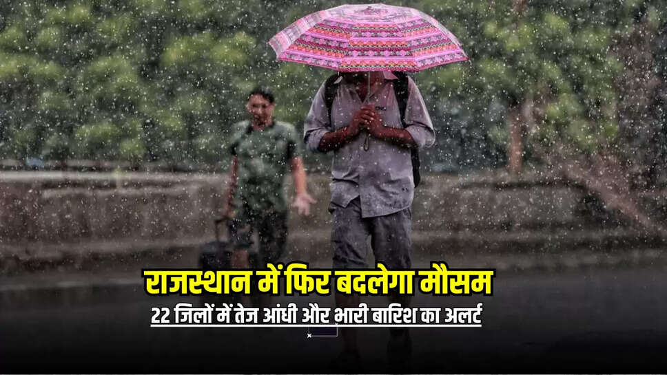 Heavy Rain Alert : राजस्थान में फिर बदलेगा मौसम, 22 जिलों में तेज आंधी और भारी बारिश का अलर्ट