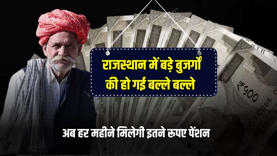  राजस्थान में बड़े बुजर्गों की हो गई बल्ले बल्ले, अब हर महीने मिलेगी इतने रूपए पेंशन 