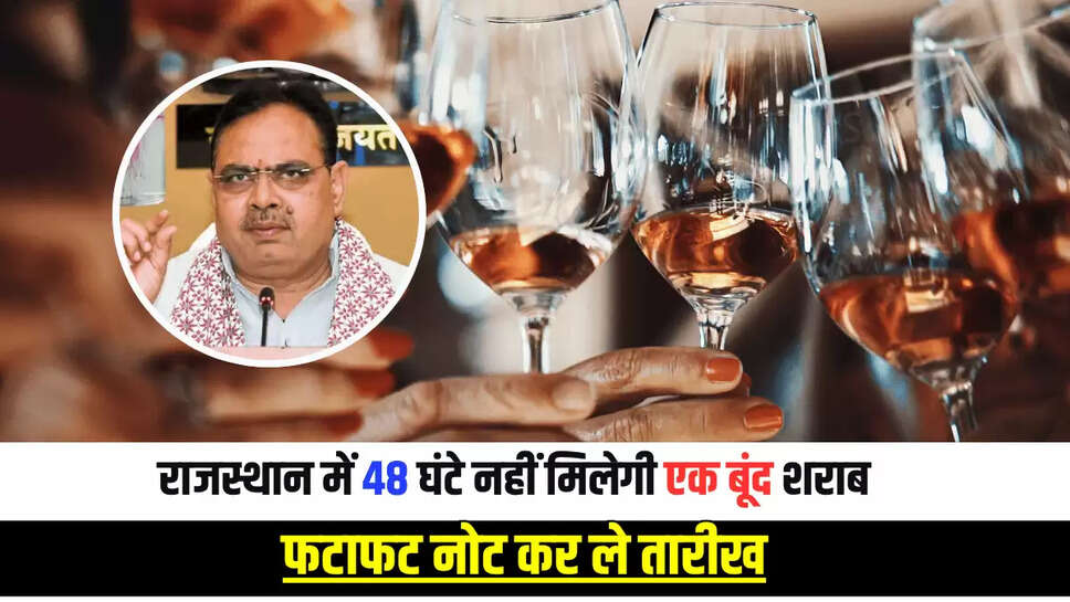 Rajasthan  News : राजस्थान में जाम छलकाने वालो के लिए बड़ी खबर, 48 घंटे नहीं मिलेगी एक बूंद शराब, फटाफट नोट कर ले तारीख