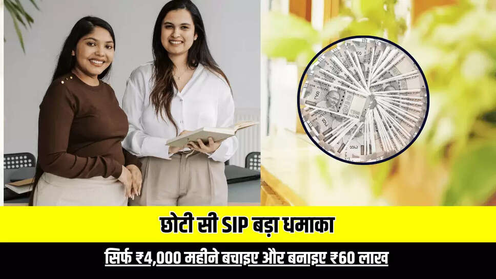 SIP : छोटी सी SIP बड़ा धमाका, सिर्फ ₹4,000 महीने बचाइए और बनाइए ₹60 लाख, जानिए कैसे