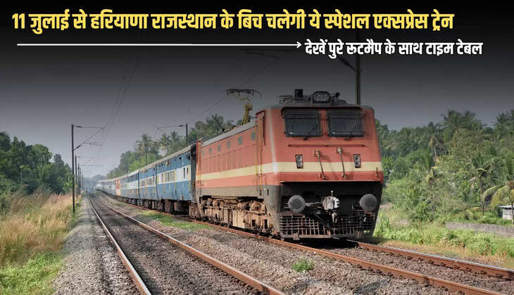 Special Train : 11 जुलाई से हरियाणा राजस्थान के बिच चलेगी ये स्पेशल एक्सप्रेस ट्रेन, देखें पुरे रूटमैप के साथ टाइम टेबल 