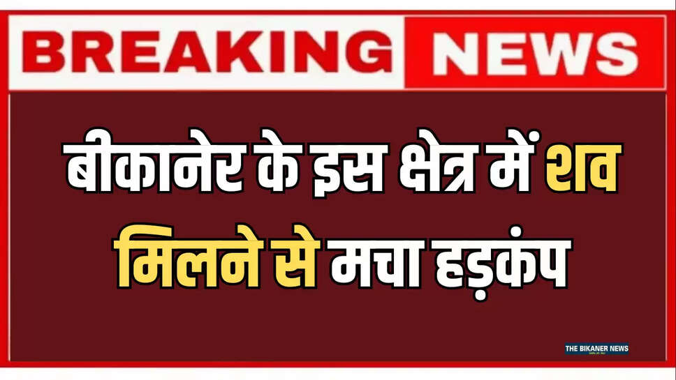 बीकानेर के इस क्षेत्र में शव मिलने से मचा हड़कंप, जानिए पूरी खबर 