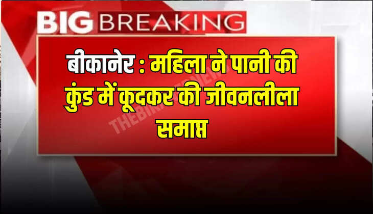 बीकानेर: महिला ने पानी की कुंड में कूदकर की जीवनलीला समाप्त, जानिए पूरा मामला 