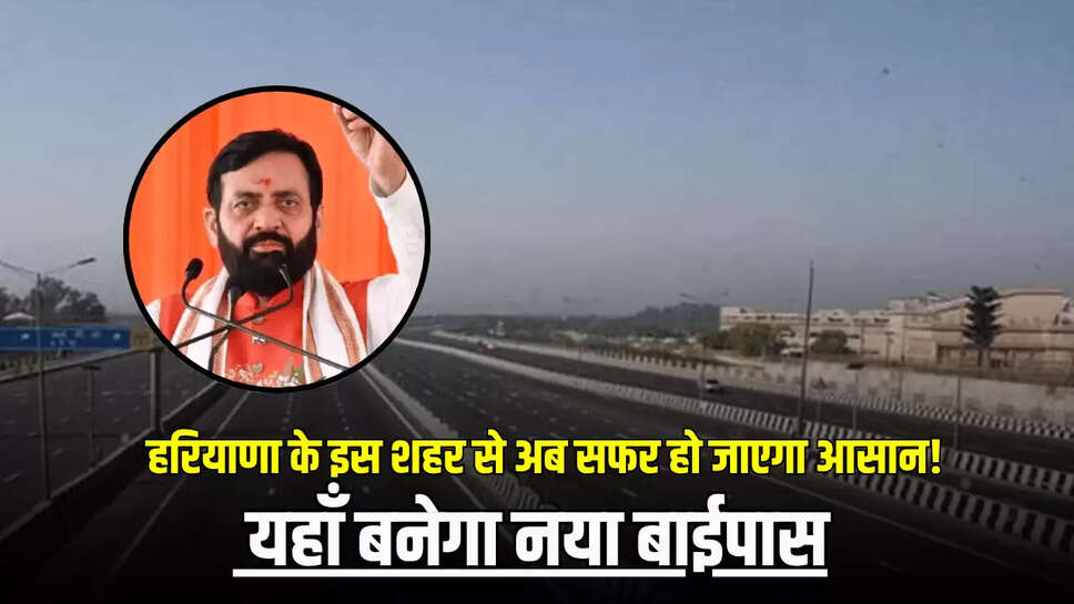 Haryana New Bypass : हरियाणा के इस शहर की अचानक चमक उठी किस्मत, अब सफर हो जाएगा आसान! यहाँ बनेगा नया बाईपास