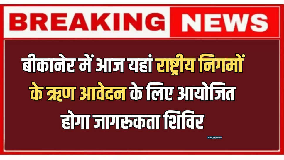 बीकानेर में आज यहां राष्ट्रीय निगमों के ऋण आवेदन के लिए आयोजित होगा जागरूकता शिविर