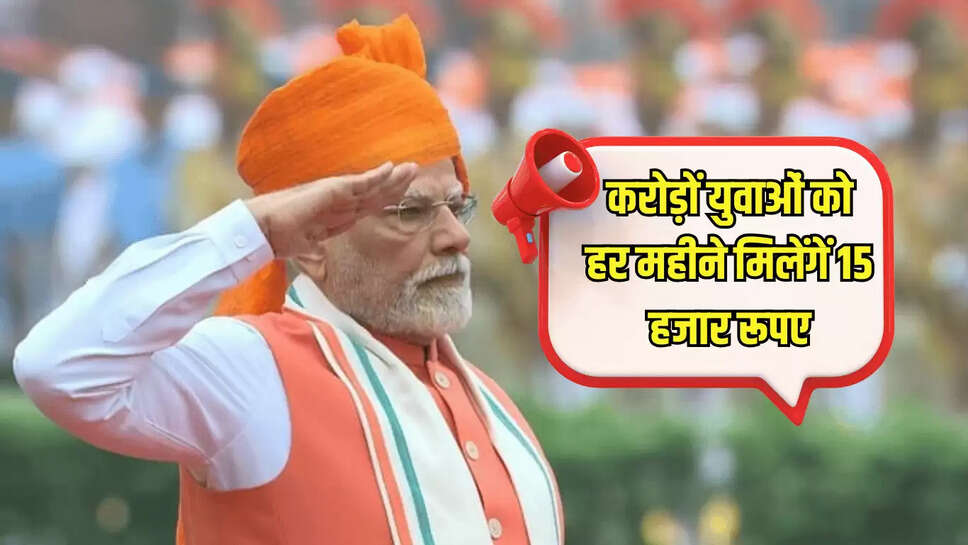 देश के करोड़ों युवाओं को हर महीने मिलेंगें 15 हजार रूपए, लाल किले से आज हुआ योजना का ऐलान