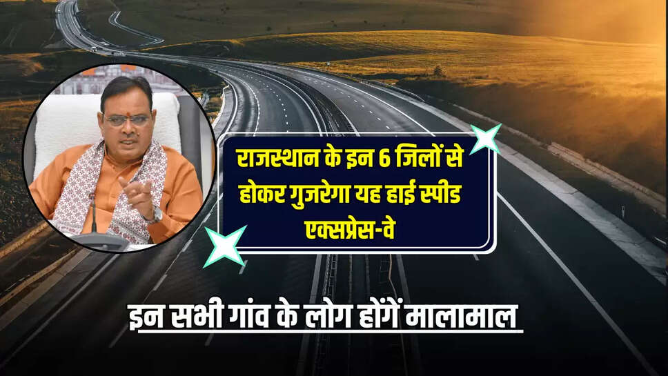 राजस्थान के इन 6 जिलों से होकर गुजरेगा यह हाई स्पीड एक्सप्रेस-वे, इन सभी गांव के लोग होंगें मालामाल 