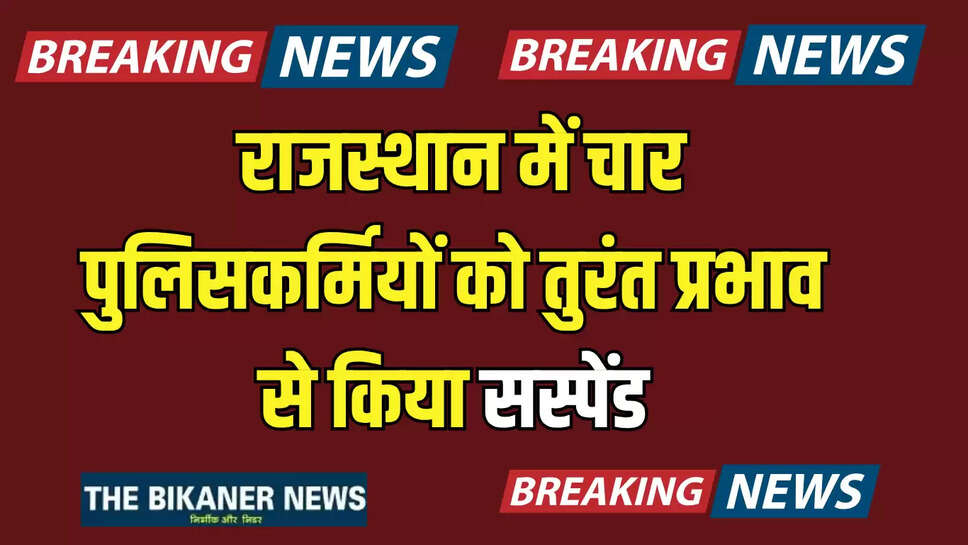 Rajasthan: राजस्थान में चार पुल‍िसकर्म‍ियों को तुरंत प्रभाव से किया सस्पेंड, इस वजह से हुआ बड़ा एक्शन 