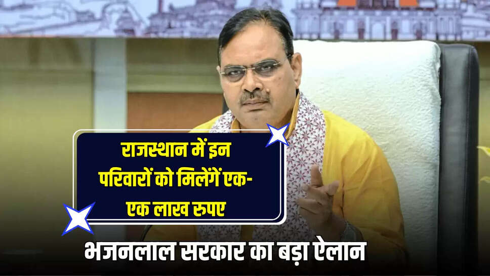 राजस्थान में इन परिवारों को मिलेंगें एक-एक लाख रुपए, भजनलाल सरकार का बड़ा ऐलान
