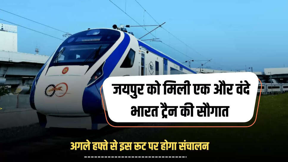 Vande Bharat train : जयपुर को मिली एक और वंदे भारत ट्रैन की सौगात, अगले हफ्ते से इस रूट पर होगा संचालन