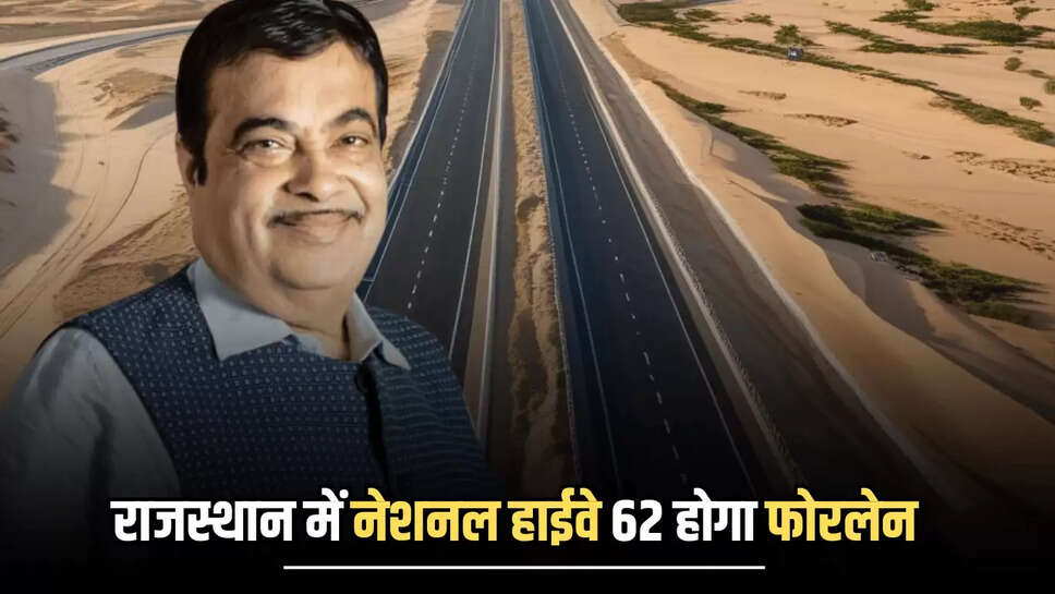 National Highway 62 : राजस्थान में नेशनल हाईवे 62 होगा फोरलेन, बीकानेर समेत इन जिलों को मिलेगा लाभ 