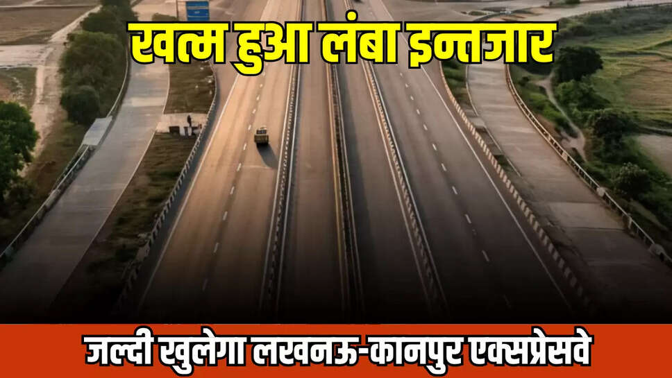  Lucknow-Kanpur Expressway : खत्म हुआ लंबा इन्तजार, जल्दी खुलेगा लखनऊ-कानपुर एक्सप्रेसवे, जानें ताजा अपडेट 