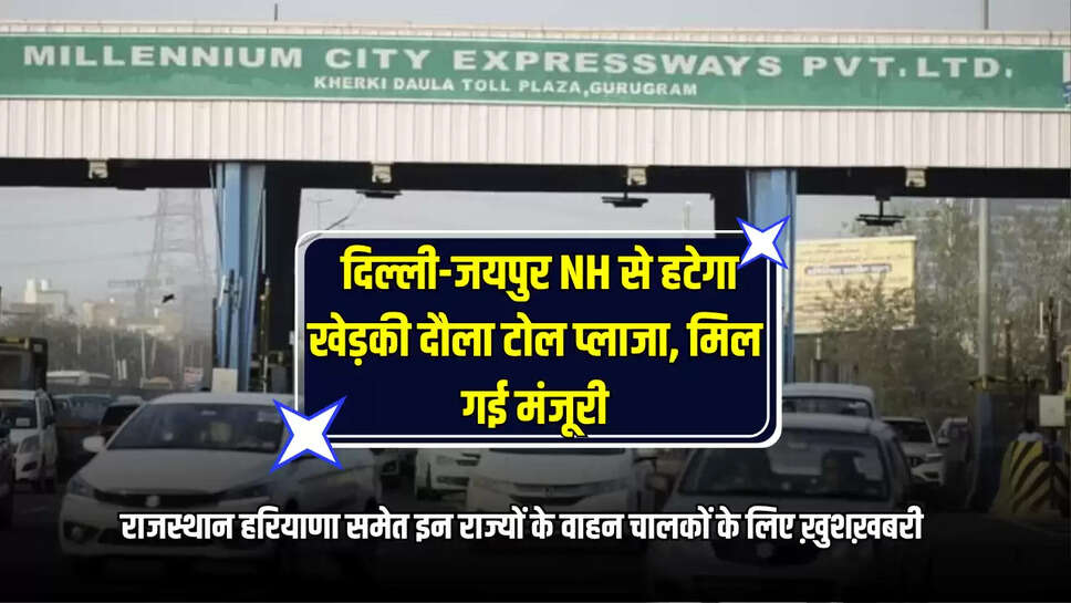 kherki daula toll plaza shifting, kherki daula toll plaza  delhi manesar route, kherki daula toll plaza gurugram shifting approval, kherki daula toll plaza shifting date, delhi Jaipur nh 48 kherki daula toll plaza, news about kherki daula toll plaza, खेड़की दौला टोल प्लाजा शिफ्ट, दिल्ली मानेसर खेड़की दौला टोल प्लाजा, दिल्ली जयपुर खेड़की दौला टोल प्लाजा, खेड़की दौला टोल प्लाजा कब हटेगा