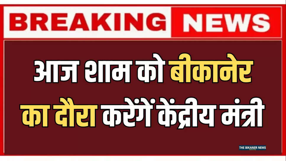 आज शाम को बीकानेर का दौरा करेंगें केंद्रीय मंत्री, विभिन्न कार्यक्रमों और बैठकों में हिस्सा लेंगे