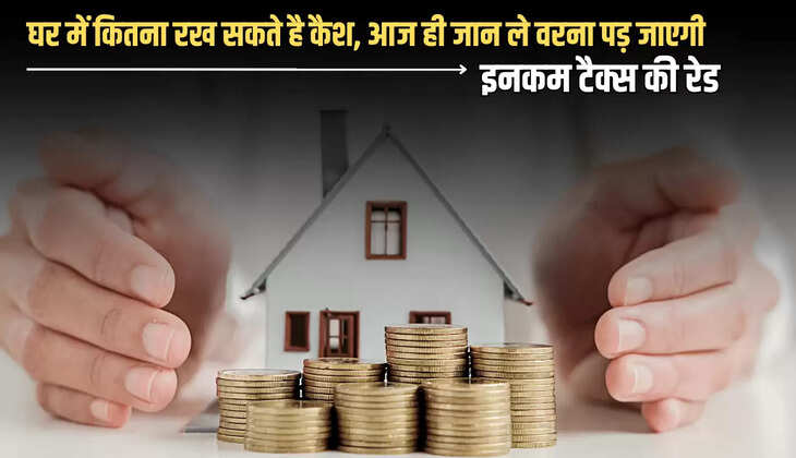 Home Cash Limit : घर में कितना रख सकते है कैश, आज ही जान ले वरना पड़ जाएगी इनकम टैक्स की रेड