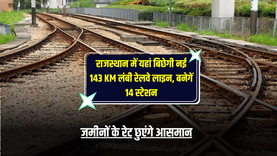 राजस्थान में यहां बिछेगी नई 143 KM लंबी रेलवे लाइन, बनेगें 14 स्टेशन, जमीनों के रेट छुएंगे आसमान