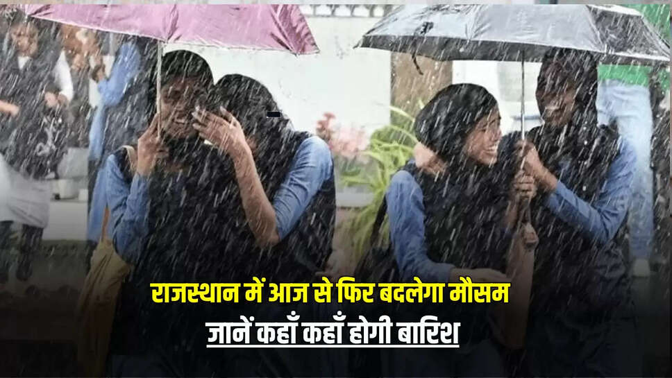 Rajasthan Weather Update: राजस्थान में आज से फिर बदलेगा मौसम, जानें कहाँ कहाँ होगी बारिश 