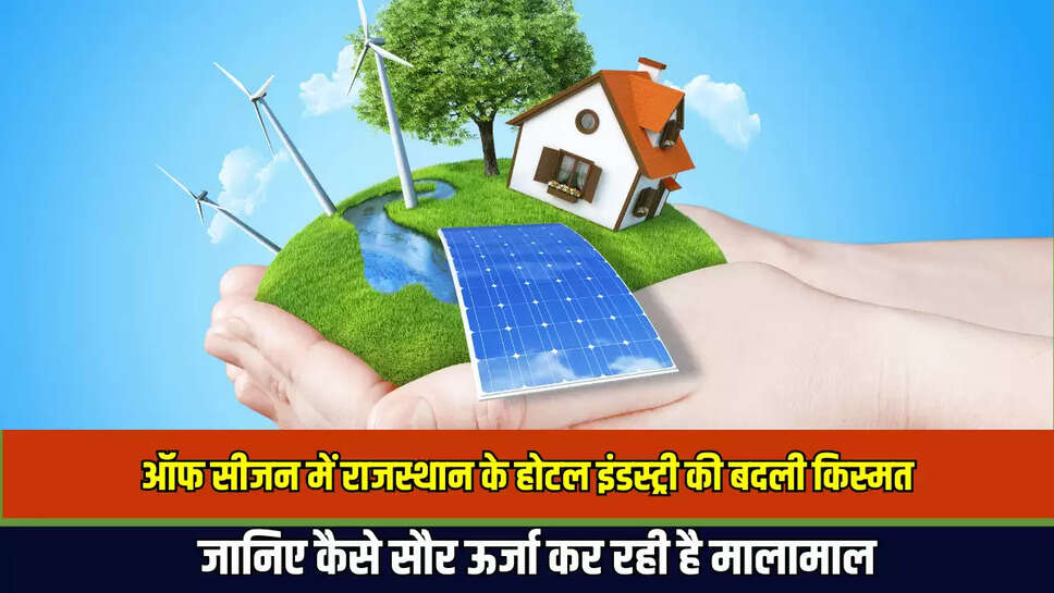 Rajasthan Green Energy: ऑफ सीजन में राजस्थान के होटल इंडस्ट्री की बदली किस्मत, जानिए कैसे सौर ऊर्जा कर रही है मालामाल 