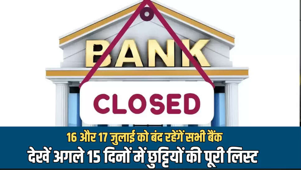 16 और 17 जुलाई को बंद रहेंगें सभी बैंक, जानें अगले 15 दिनों कब कहाँ कहाँ बंद रहेंगें Bank