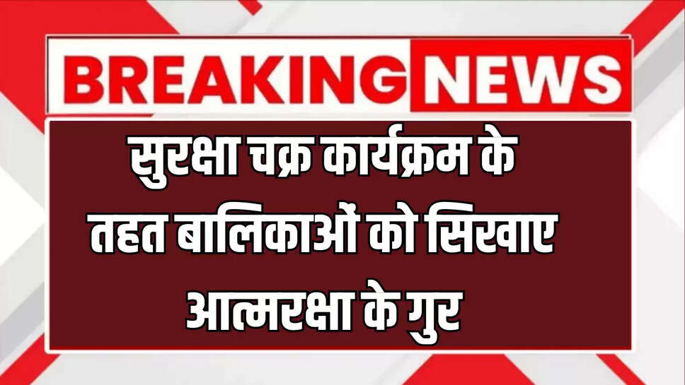 Bikaner News : सुरक्षा चक्र कार्यक्रम के तहत बालिकाओं को सिखाए आत्मरक्षा के गुर