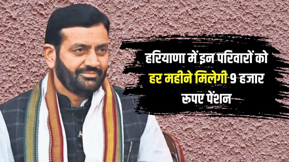  हरियाणा में इन परिवारों को हर महीने मिलेगी 9 हजार रूपए पेंशन, सैनी सरकार का बड़ा एलान 