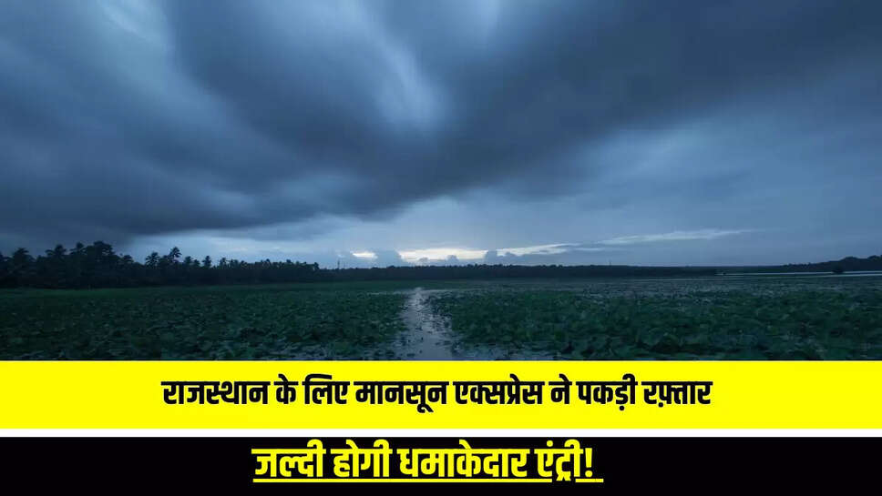 Monsoon Update: राजस्थान के लिए मानसून एक्सप्रेस ने पकड़ी रफ़्तार, जल्दी होगी धमाकेदार एंट्री! देखें ताजा अपडेट 