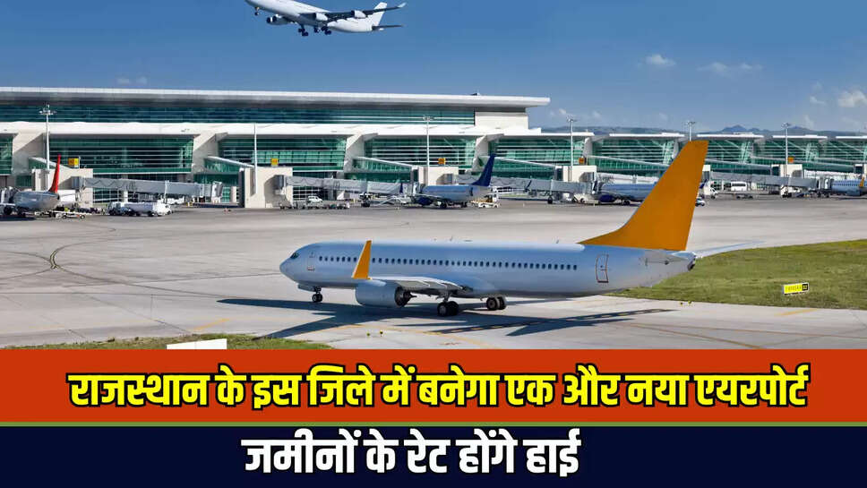Rajasthan New Airport : राजस्थान के इस जिले में बनेगा एक और नया एयरपोर्ट, कई राज्यों को होगा सीधा फायदा, जमीनों के रेट होंगे हाई