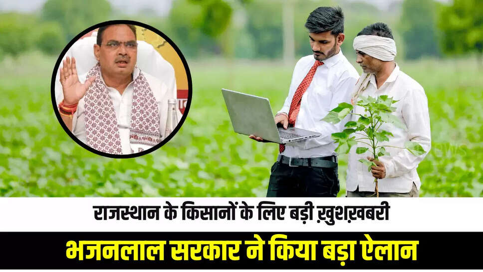 Rajasthan News : राजस्थान के किसानों के लिए बड़ी ख़ुशख़बरी, भजनलाल सरकार ने किया बड़ा ऐलान