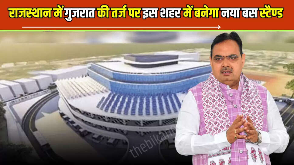 Rajasthan : राजस्थान में गुजरात की तर्ज पर इस शहर में बनेगा नया बस स्टैण्ड, मिलेगा सेंकडो गांव का लाभ