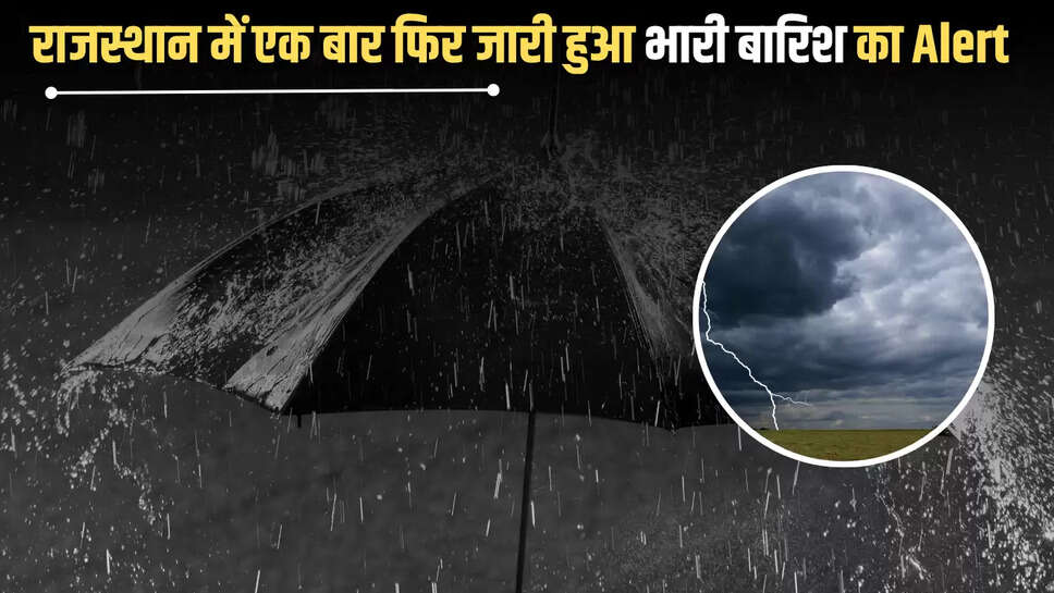 Heavy Rain : राजस्थान में आफत बन बरसेंगें बादल, इन जिलों में एक बार फिर जारी हुआ भारी बारिश का Alert