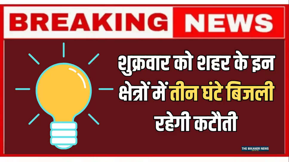 Bikaner Power Cut : शुक्रवार को शहर के इन क्षेत्रों में तीन घंटे बिजली रहेगी कटौती, एक क्लिक में देखें पूरी लिस्ट 