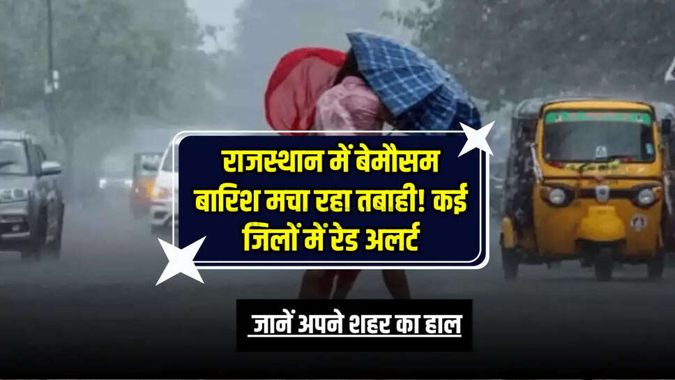Rajasthan Weather Update: राजस्थान में बेमौसम बारिश मचा रहा तबाही! कई जिलों में रेड अलर्ट, जानें अपने शहर का हाल 