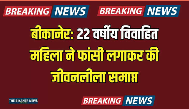 बीकानेर: 22 वर्षीय विवाहित महिला ने फांसी लगाकर की जीवनलीला समाप्त, पुलिस जाँच में जुटी 