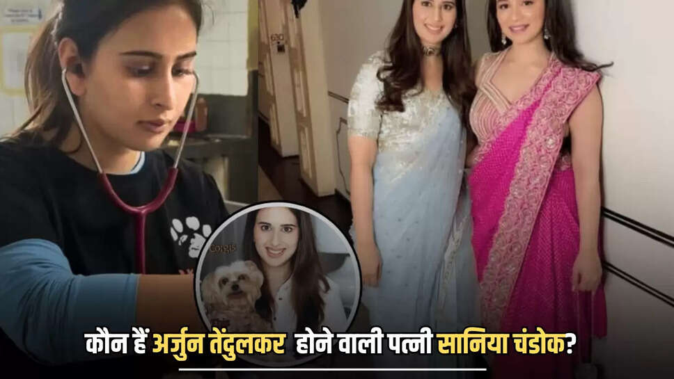 कौन हैं अर्जुन तेंदुलकर  होने वाली पत्नी सानिया चंडोक?