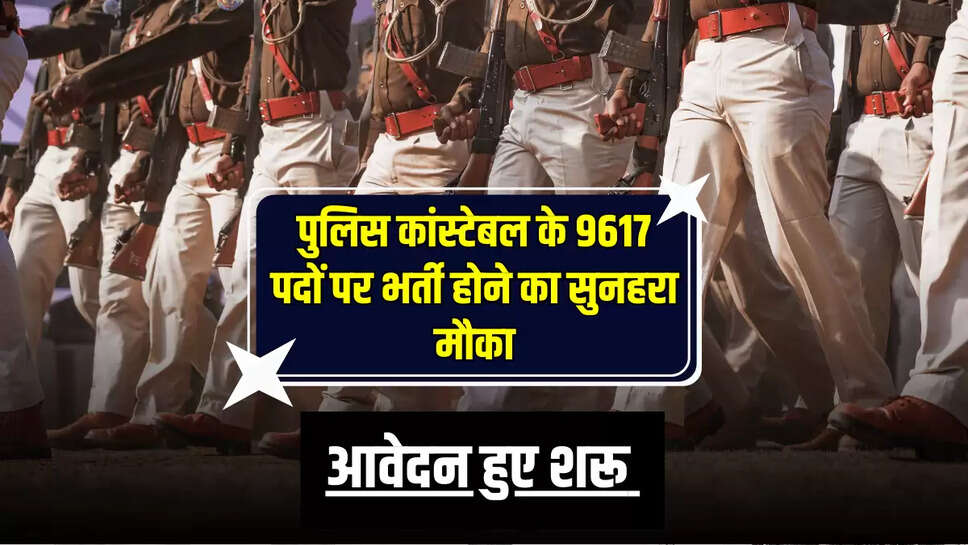  Police Constable Recruitment : पुलिस कांस्टेबल के 9617 पदों पर भर्ती होने का सुनहरा मौका, आवेदन हुए शरू 