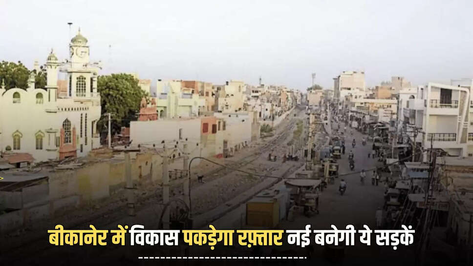 मानसून के बाद बीकानेर में विकास पकड़ेगा रफ़्तार नई बनेगी ये सड़कें, बीडीए ने पीडब्ल्यूडी से मांगी एनओसी