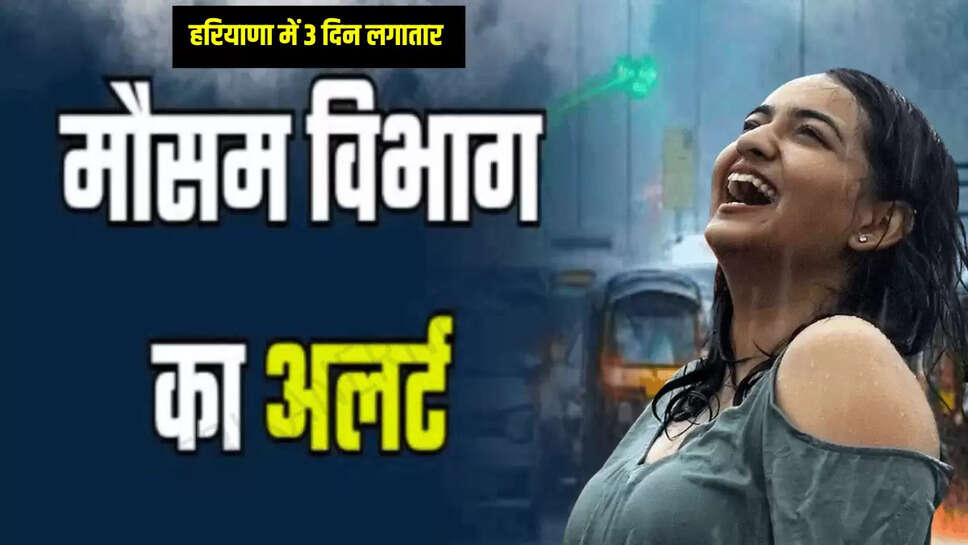 Haryana Weather Update : हरियाणा में 3 दिन लगातार गरज चमक के साथ होगी भारी बारिश, आंधी-तूफान की भी चेतावनी...जानें नया अपडेट 