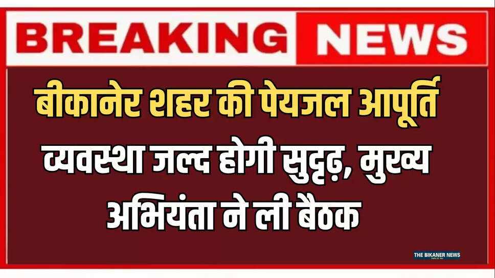बीकानेर शहर की पेयजल आपूर्ति व्यवस्था जल्द होगी सुदृढ़, जलदाय विभाग के मुख्य अभियंता ने ली बैठक 