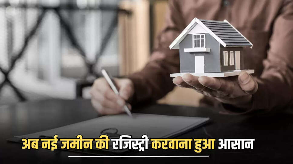 Property Registry Rules : अब नई जमीन की रजिस्ट्री करवाना हुआ आसान, एक दिन में हो जायगा पूरा काम कम्प्लीट 