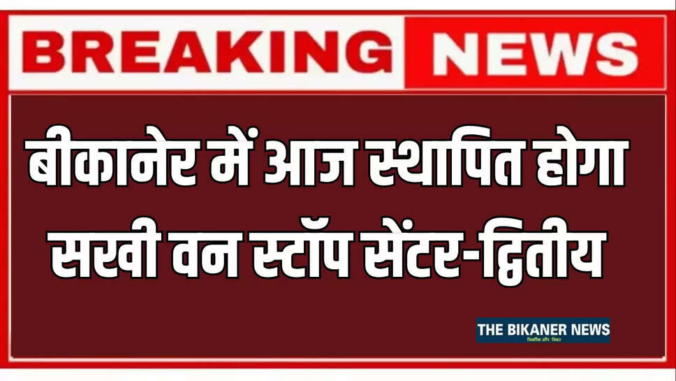 बीकानेर में आज स्थापित होगा सखी वन स्टॉप सेंटर-द्वितीय, जिला कलेक्टर और पुलिस अधीक्षक करेंगे उद्घाटन*