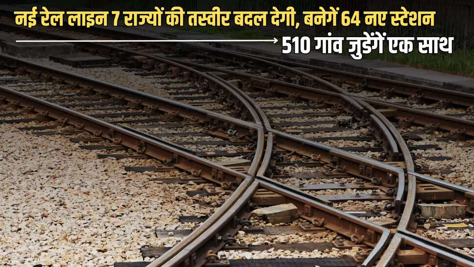 New Railway Project : 900KM लंबी नई रेल लाइन 7 राज्यों की तस्वीर बदल देगी, बनेगें 64 नए स्टेशन, 510 गांव जुडेंगें एक साथ 