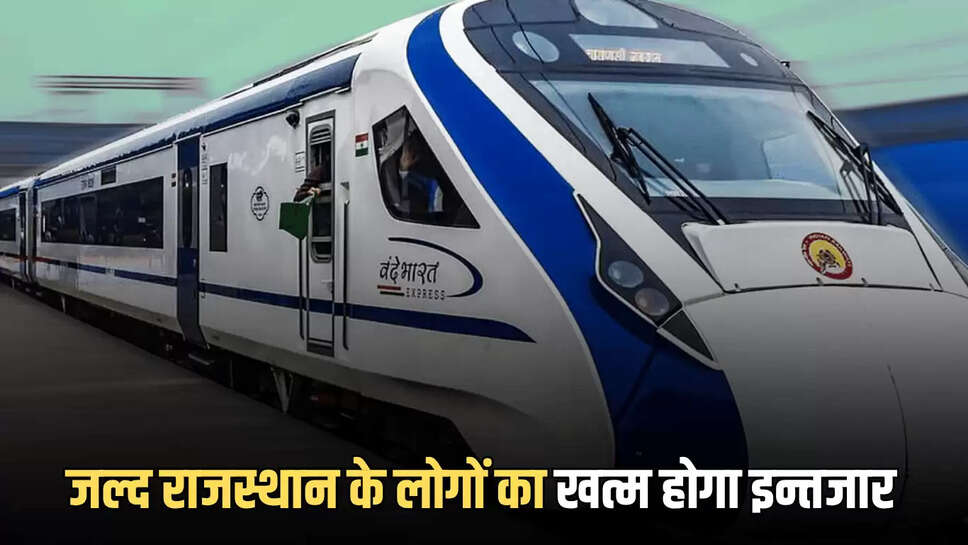  Vande Bharat Train : जल्द राजस्थान के लोगों का खत्म होगा इन्तजार, इन रास्तों पर दौड़ेगी दो दो नई वंदे भारत एक्सप्रेस ट्रैन