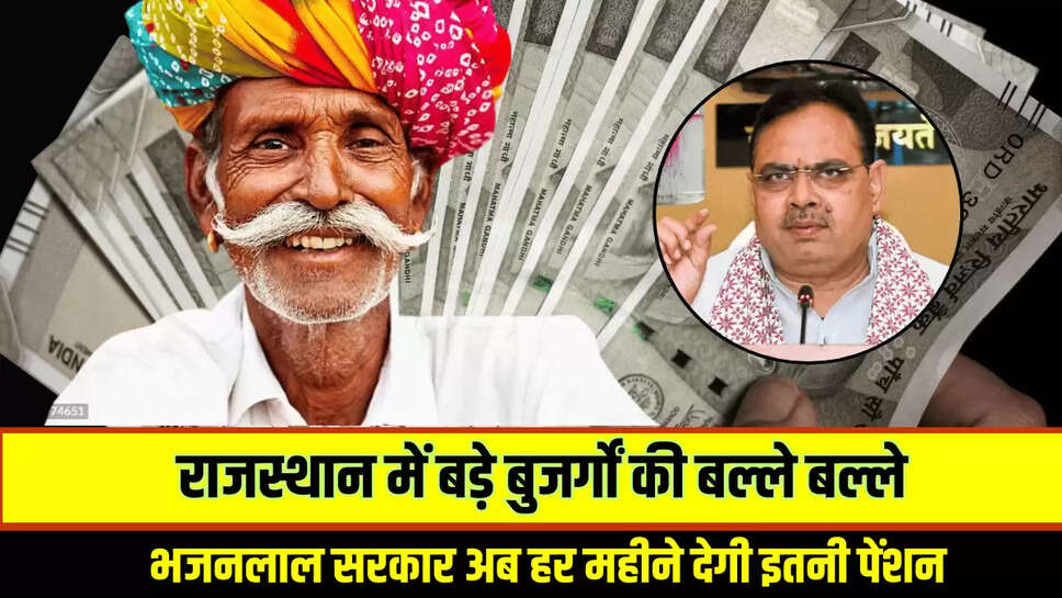 राजस्थान में बड़े बुजर्गों की बल्ले बल्ले, भजनलाल सरकार अब हर महीने देगी इतनी पेंशन 
