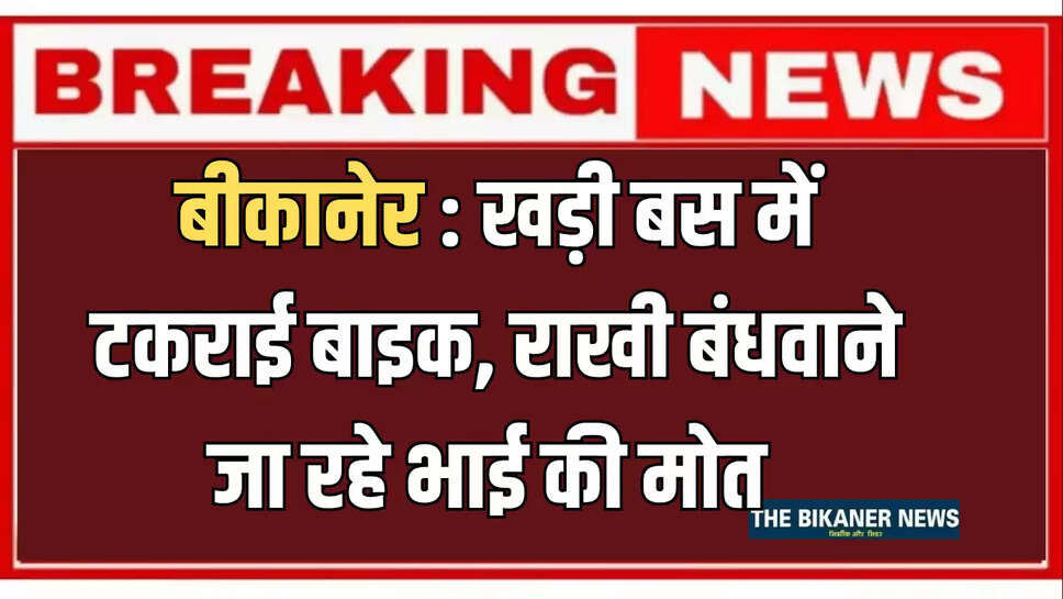 बीकानेर : खड़ी बस में टकराई बाइक, राखी बंधवाने जा रहे भाई की मोत 