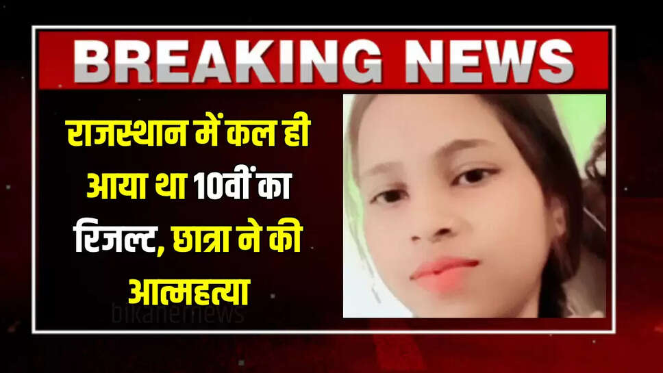 Rajasthan News : राजस्थान में कल ही आया था 10वीं का रिजल्ट, छात्रा ने की आत्महत्या, जानिए पूरा मामला 